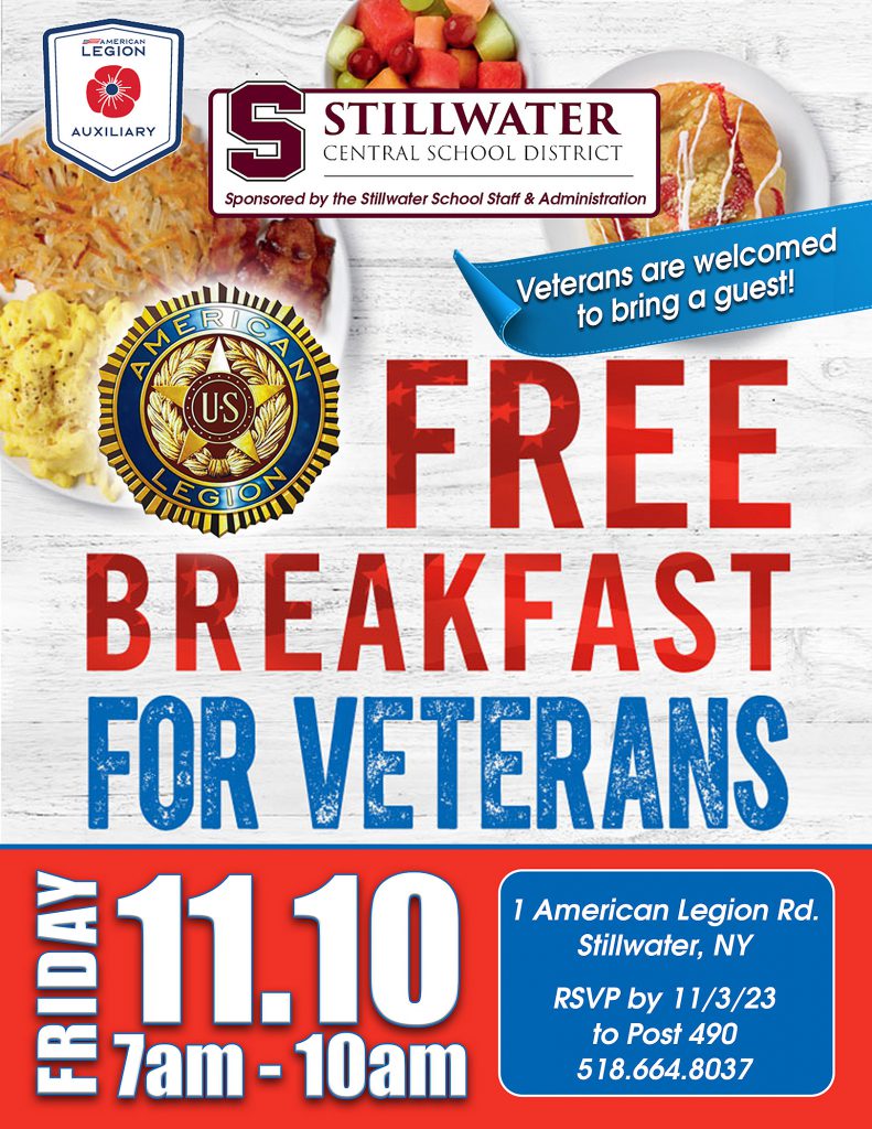 Stillwater Central School District, Sponsored by the Stillwater School Staff & Administration. FREE BREAKFAST FOR VETERANS. Friday, 11.10 7AM-10AM. Veterans are welcomed to bring a guest! 1 American Legion Rd., Stillwater, NY. RSVP by 11/3/23 to Post 490. 518.664.8037.