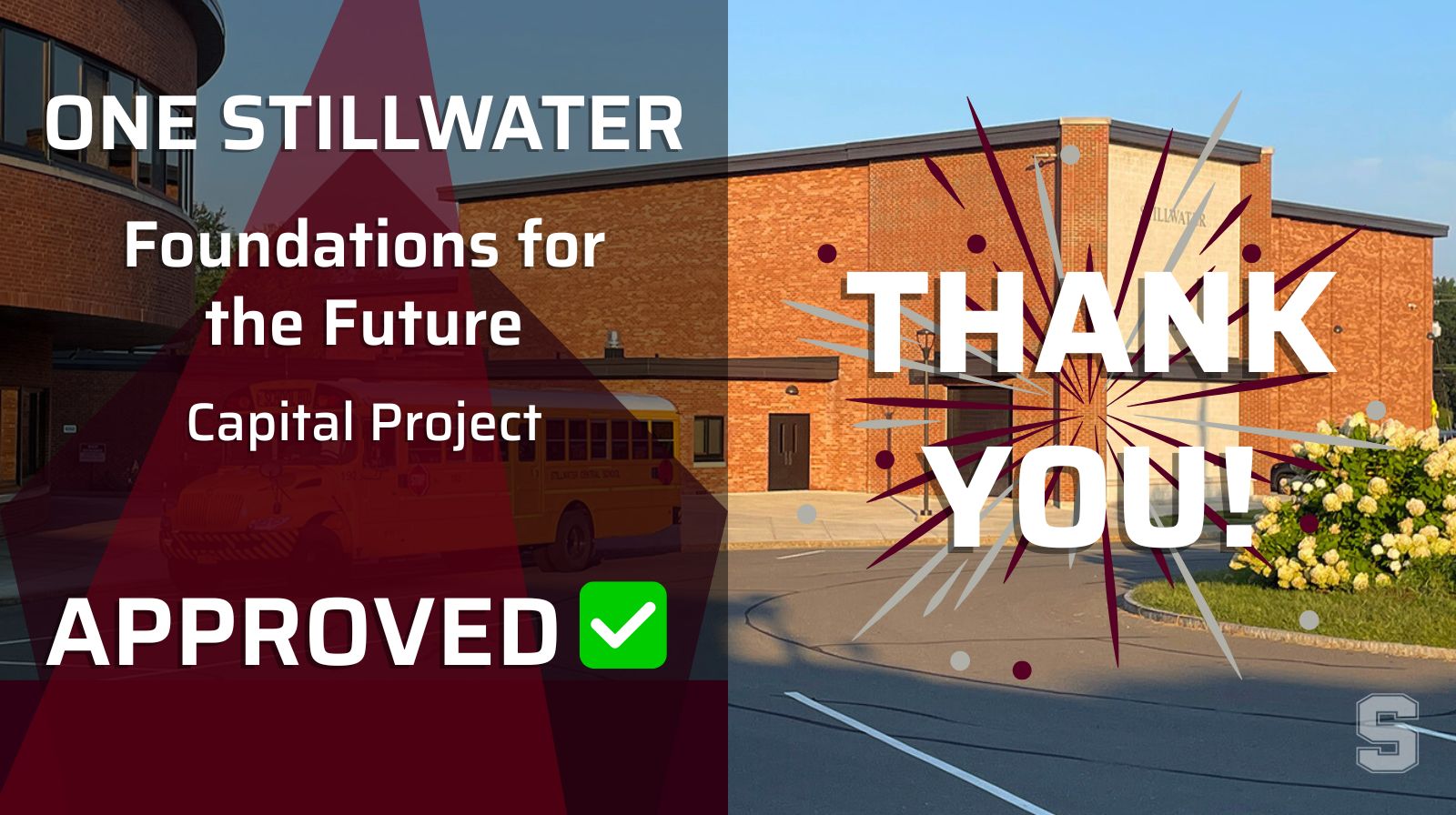 A school building in the background with "ONE STILLWATER, FOUDNATIONS FOR THE FUTURE, CAPITAL PROJECT, APPROVED" in white text written on the left side over maroon shapes. There's a green box with a white check mark next to "APPROVED." "THANK YOU" is written in white text next to the other text. A small faded white "S" Stillwater logo is in the lower right corner.
